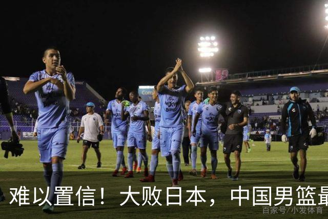 难以置信！大败日本，中国男篮最大落后35分，无缘争金牌，太绝望